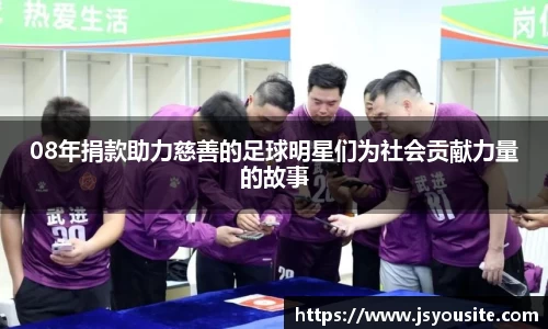 08年捐款助力慈善的足球明星们为社会贡献力量的故事